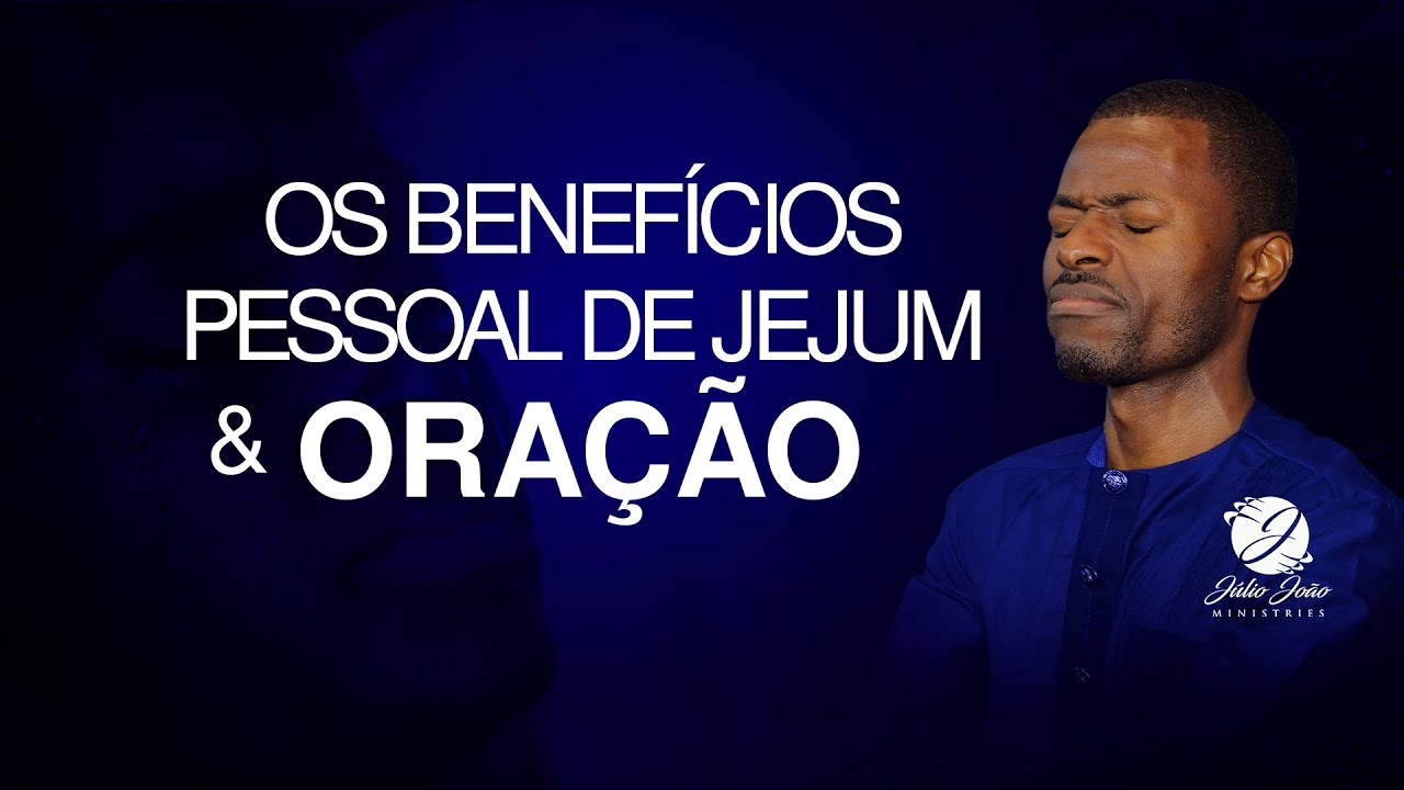 OS BENEFÍCIOS PESSOAL DE JEJUM E ORAÇÃO | Pastor Júlio João