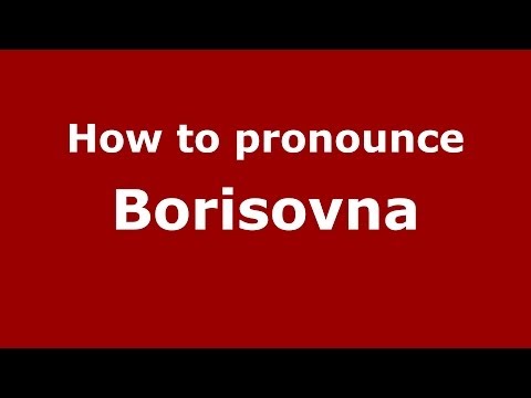 How to pronounce Borisovna (Russian/Russia) - PronounceNames.com