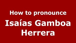 How to pronounce Isaías Gamboa Herrera