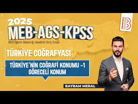 1)MEB - AGS - KPSS Coğrafya - Türkiye'nin Coğrafi Konumu - Göreceli Konum - Bayram MERAL - 2025