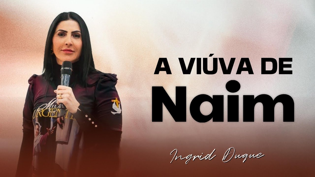 A VIÚVA DE NAIM- Bispa Ingrid Duque- Lucas 7.11