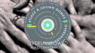 Atjazz & Jullian Gomes - Overshadowed (Atjazz Galaxy Aart Dub) Official