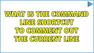 What is the command line shortcut to comment out the current line (2 Solutions!!)