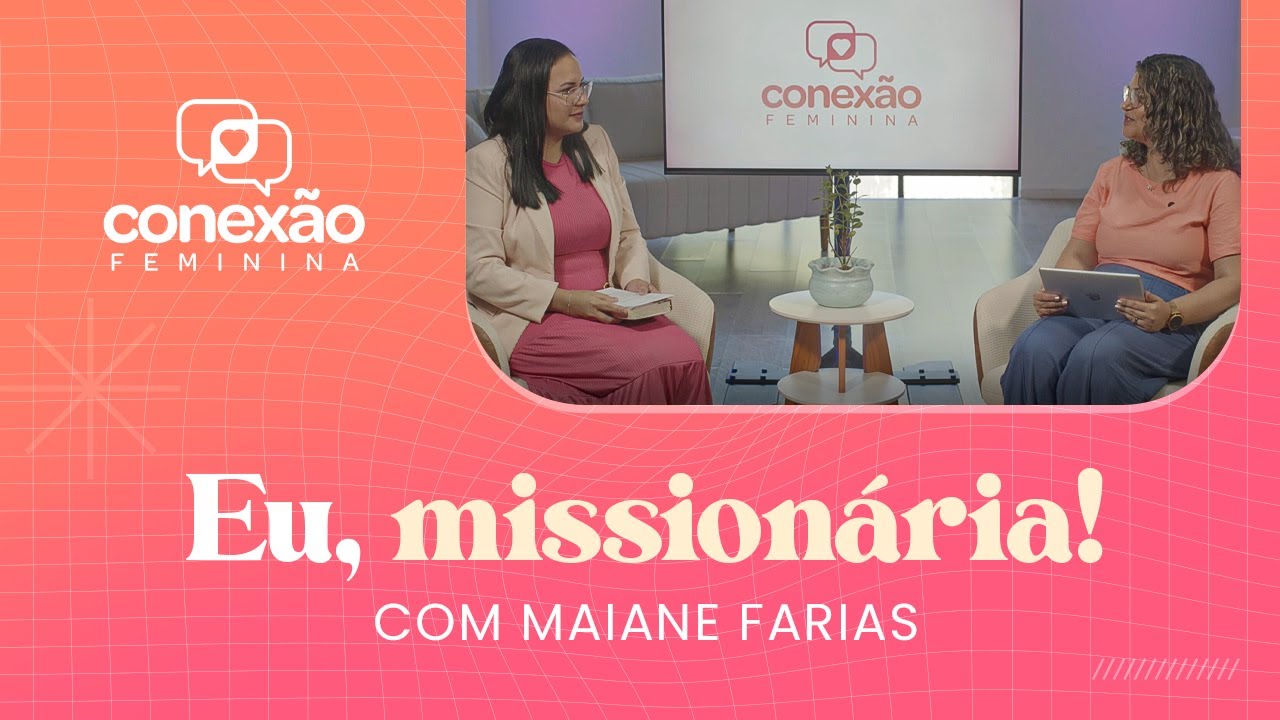 EU, MISSIONÁRIA: CONVERSA COM A MISS. MAIANE FARIAS | CONEXÃO FEMININA