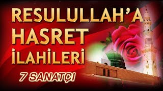 RESULULLAH'A HASRET İLAHİLERİ - Sevilen 7 İlahi Sanatçısından Seçme 7 İlahi