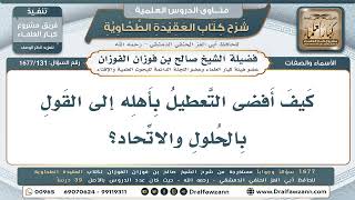 131- كيف أفضى التعطيل بأصحابه إلى القول بالحلول والاتحاد؟ - صالح الفوزان