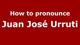 How to pronounce Juan José Urruti