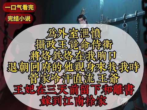 【一口气看完 】为外室泄愤，摄政王竟命侍卫将烙铁烙在我胸口。退朝回府的他亲身来找我时，管家冷汗直流：王爷，王妃在三天前留下和离书，嫁到江南徐家