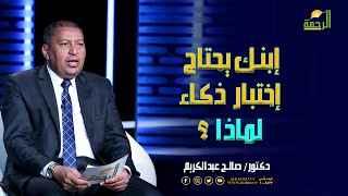 إبنك يحتاج إختبار ذكاء لماذا ؟ فن التربية دكتور صالح عبد الكريم