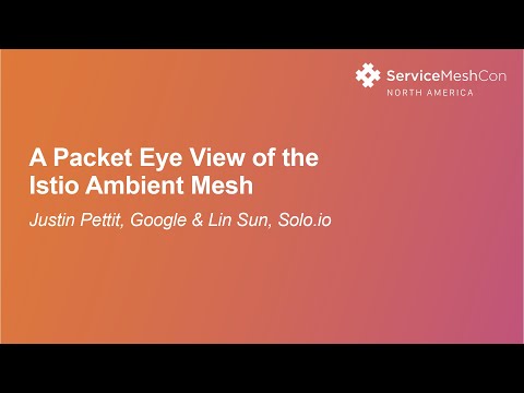 A Packet Eye View of the Istio Ambient Mesh- Justin Pettit, Google & Lin Sun, Solo.io
