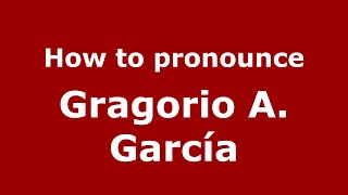 How to pronounce Gragorio A. Garc&iacute;a