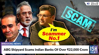 ABG Shipyard Scams Indian Banks Of Over Rs. 22,000 Crore