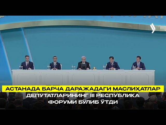 Астанада барча даражадаги маслиҳатлар депутатларининг ІІІ республика форуми бўлиб ўтди