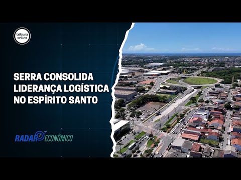 Serra consolida liderança logística no Espírito Santo | Radar Econômico #04