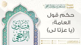 حكم قول العامة: (يا عزتا لي) || فضيلة الشيخ عبد العزيز الراجحي image