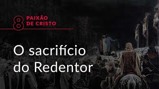 Série “Paixão de Cristo”, #8: Um sacrifício de amor