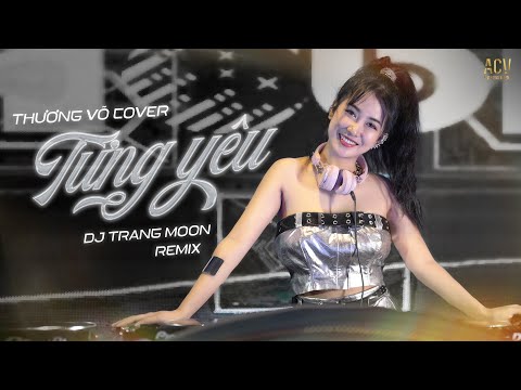TỪNG YÊU REMIX | Thương Võ Cover ft DJ Trang Moon | Nếu một ngày người em yêu bội bạc...