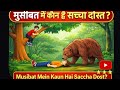 मुसीबत में कौन है सच्चा दोस्त
