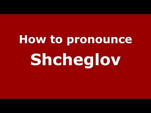 How to pronounce Shcheglov (Russian/Russia) - PronounceNames.com