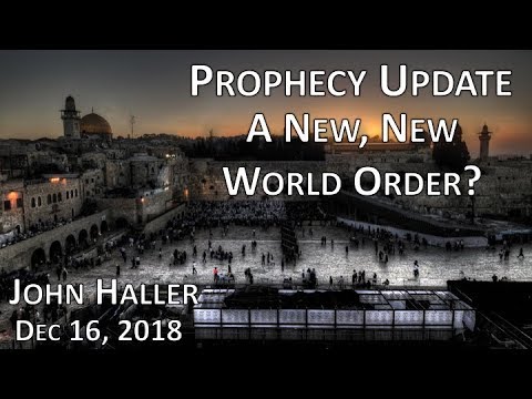 2018 12 16 John Haller's Prophecy Update "A New, New World Order?"