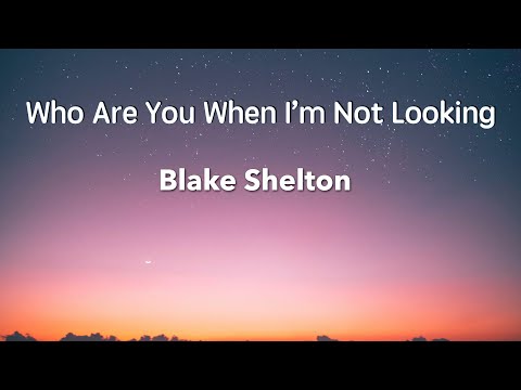 Who are you when i'm not looking ( Lyrics ) Blake Shelton