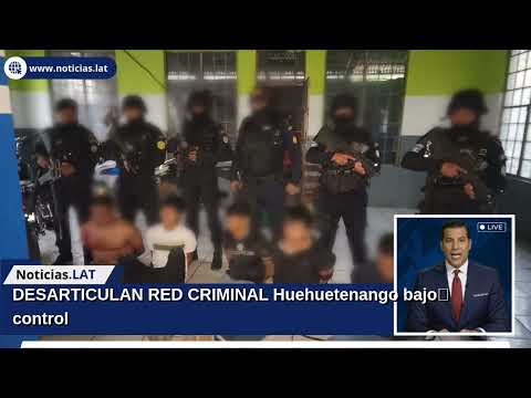 DESARTICULAN RED CRIMINAL: Huehuetenango bajo control