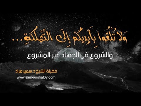 (ولا تلقوا بأيديكم إلى التهلكة ..) والشروع في الجهاد غير المشروع