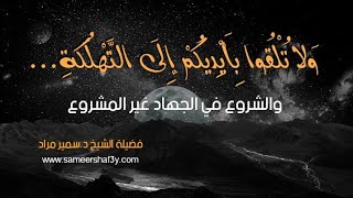 (ولا تلقوا بأيديكم إلى التهلكة ..) والشروع في الجهاد غير المشروع