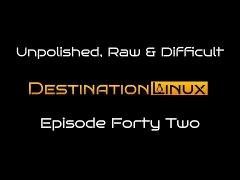 Destination Linux EP42 - Unpolished, Raw & Difficult