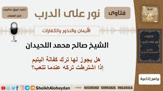 صورة هل يجوز لها ترك كفالة اليتيم إذا اشترطت تركه عندما تتعب؟ الشيخ اللحيدان - مشروع كبار العلماء