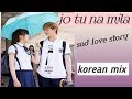 jo tu na mila /korean mix /heartbreaking love story