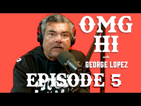 George Lopez Podcast OMG Hi! Ep 5