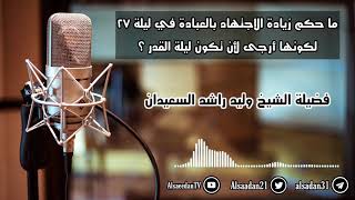 صورة ما حكم زيادة الاجتهاد بالعبادة في ليلة ٢٧ من رمضان لكونها أرجى لأن تكون ليلة القدر ..؟