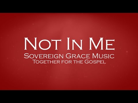 Not In Me - Sovereign Grace Music