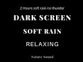 2 HOURS OF SOFT RAIN ON DARK SCREEN for sleeping | SLEEP & RELAXATION | Black Screen