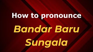How to pronounce Bandar Baru Sungala