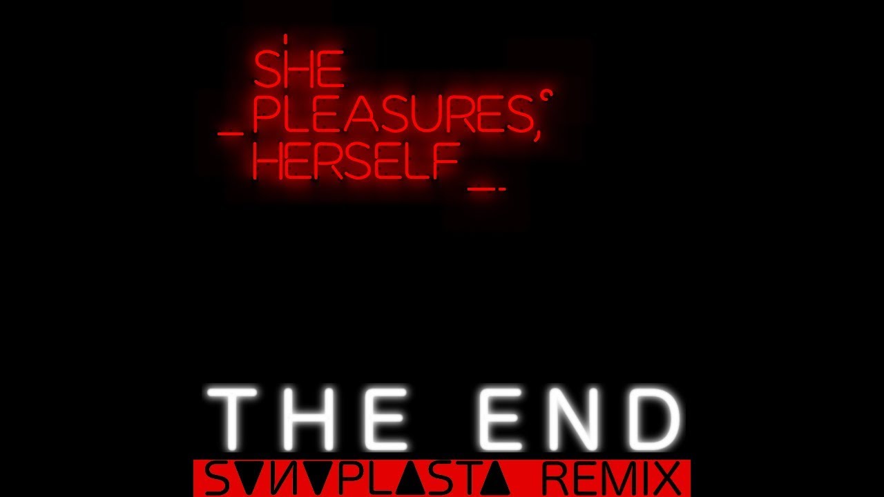 SHE PLEASURES HERSELF . The End [ S ∇ И ∇ P L ∆ S T ∆ REMIX ]