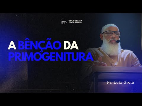 PR. LUIZ GROIA | A BÊNÇÃO DA PRIMOGENITURA