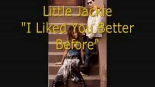 Little Jackie &quot;I Liked you Better Before&quot;