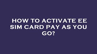 How to activate ee sim card pay as you go?