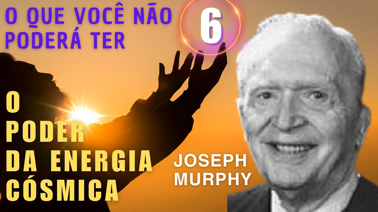 O QUE VOCÊ NÃO PODERÁ TER - O PODER DA ENERGIA CÓSMICA - JOSEPH MURPHY - PARTE 6