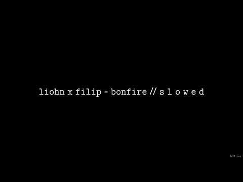 LIOHN x Filip - Bonfire // S L O W E D