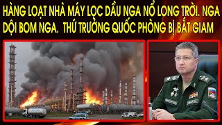 Hàng loạt nhà máy lọc dầu Nga nổ long trời. Nga dội bom Nga. Thứ trưởng Quốc phòng Nga bị bắt giam