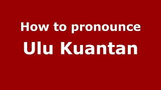 How to pronounce Ulu Kuantan