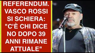 REFERENDUM. VASCO ROSSI SI SCHIERA: "C'È CHI DICE NO DOPO 39 ANNI RIMANE ATTUALE"
