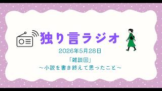 独り言ラジオ　2026年5月28日「雑談回」〜小説を書き終えて思ったこと〜
