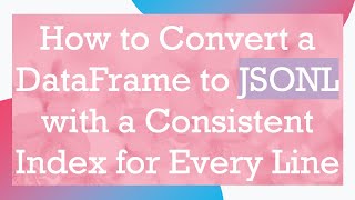 Download the video "How to Convert a DataFrame to JSONL with a Consistent Index for Every Line"