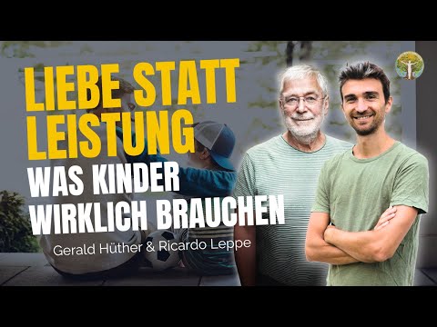 Liebe statt Leistung - Was Kinder wirklich brauchen | Gerald Hüther & Ricardo Leppe im Gespräch 