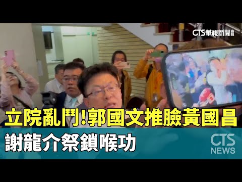 立院大亂鬥！　郭國文「推臉」黃國昌　謝龍介祭鎖喉功