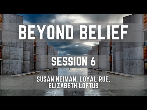 Beyond Belief - Session 6 - Susan Neiman, Loyal Rue, Elizabeth Loftus